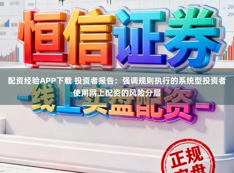 配资经验APP下载 投资者报告：强调规则执行的系统型投资者使用网上配资的风险分层