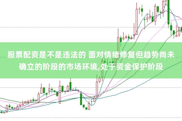 股票配资是不是违法的 面对情绪修复但趋势尚未确立的阶段的市场环境,处于资金保护阶段