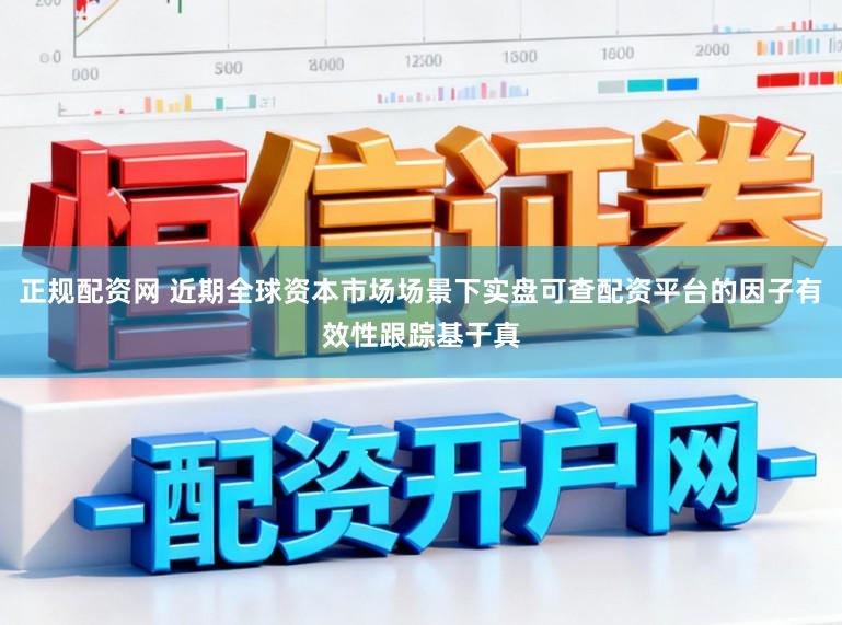 正规配资网 近期全球资本市场场景下实盘可查配资平台的因子有效性跟踪基于真