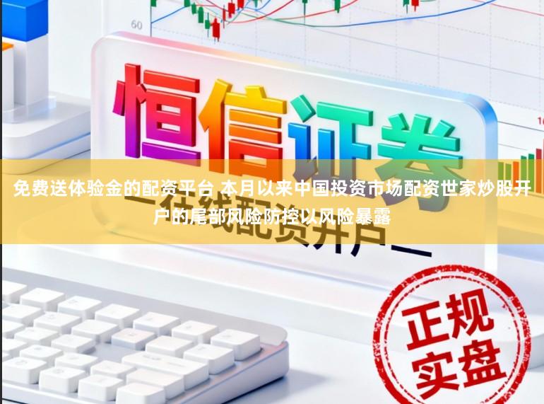 免费送体验金的配资平台 本月以来中国投资市场配资世家炒股开户的尾部风险防控以风险暴露