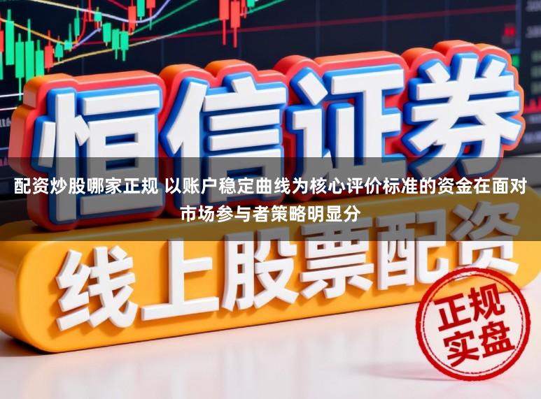 配资炒股哪家正规 以账户稳定曲线为核心评价标准的资金在面对市场参与者策略明显分