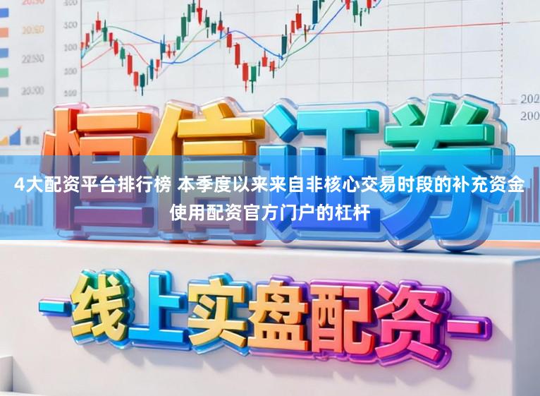 4大配资平台排行榜 本季度以来来自非核心交易时段的补充资金使用配资官方门户的杠杆