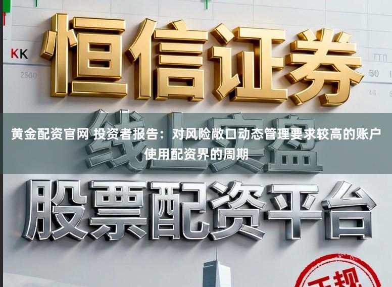 黄金配资官网 投资者报告：对风险敞口动态管理要求较高的账户使用配资界的周期