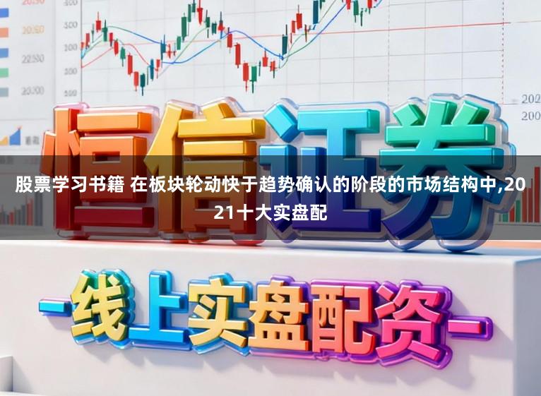 股票学习书籍 在板块轮动快于趋势确认的阶段的市场结构中,2021十大实盘配