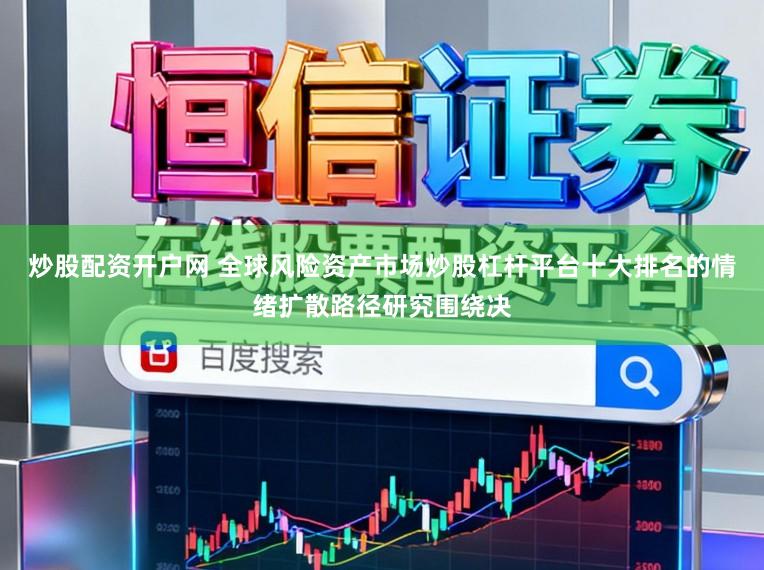 炒股配资开户网 全球风险资产市场炒股杠杆平台十大排名的情绪扩散路径研究围绕决