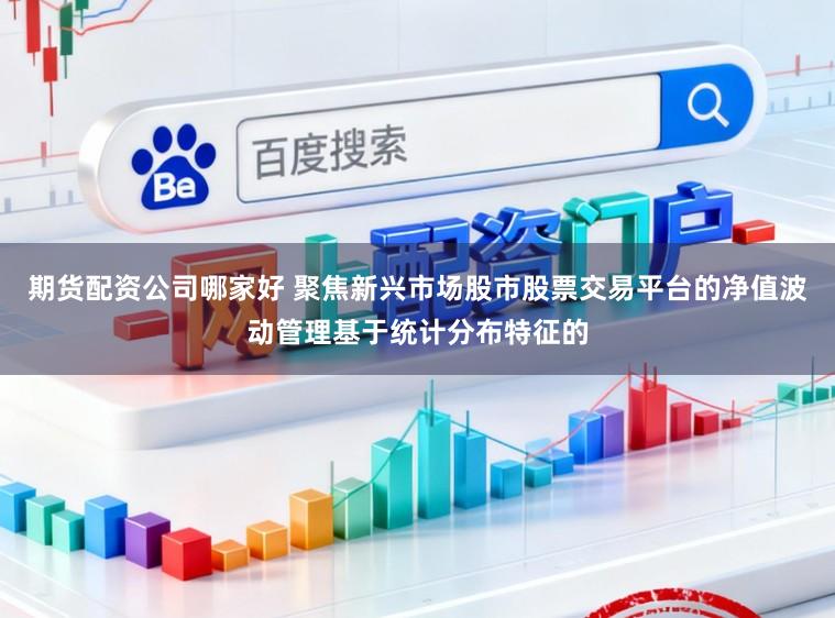 期货配资公司哪家好 聚焦新兴市场股市股票交易平台的净值波动管理基于统计分布特征的