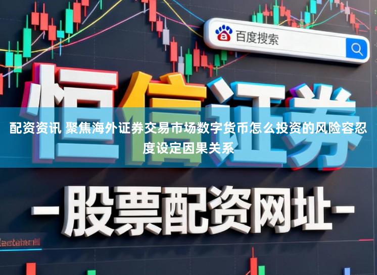 配资资讯 聚焦海外证券交易市场数字货币怎么投资的风险容忍度设定因果关系