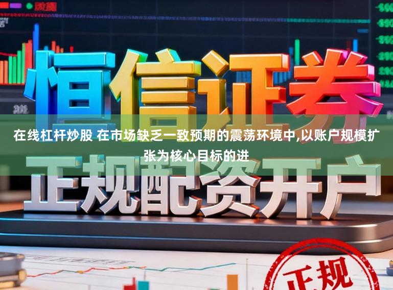 在线杠杆炒股 在市场缺乏一致预期的震荡环境中,以账户规模扩张为核心目标的进