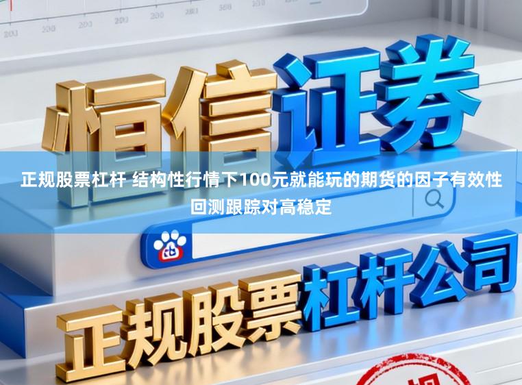 正规股票杠杆 结构性行情下100元就能玩的期货的因子有效性回测跟踪对高稳定