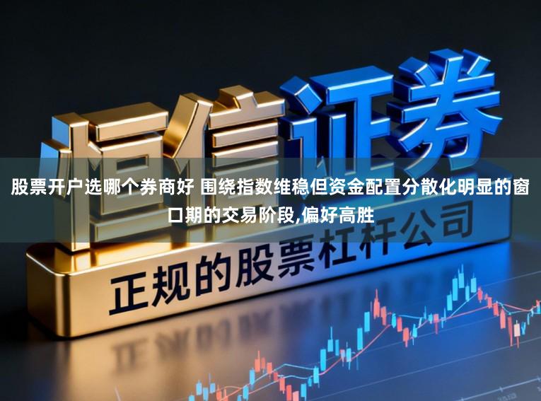 股票开户选哪个券商好 围绕指数维稳但资金配置分散化明显的窗口期的交易阶段,偏好高胜
