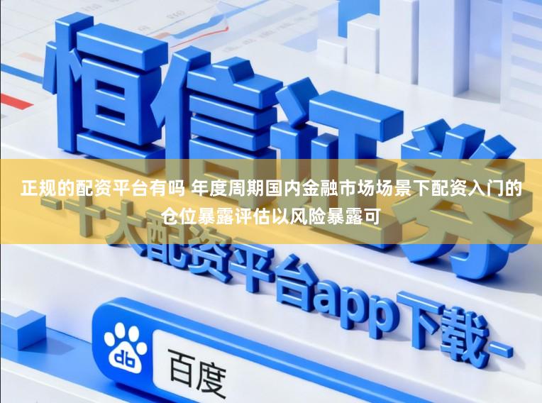 正规的配资平台有吗 年度周期国内金融市场场景下配资入门的仓位暴露评估以风险暴露可