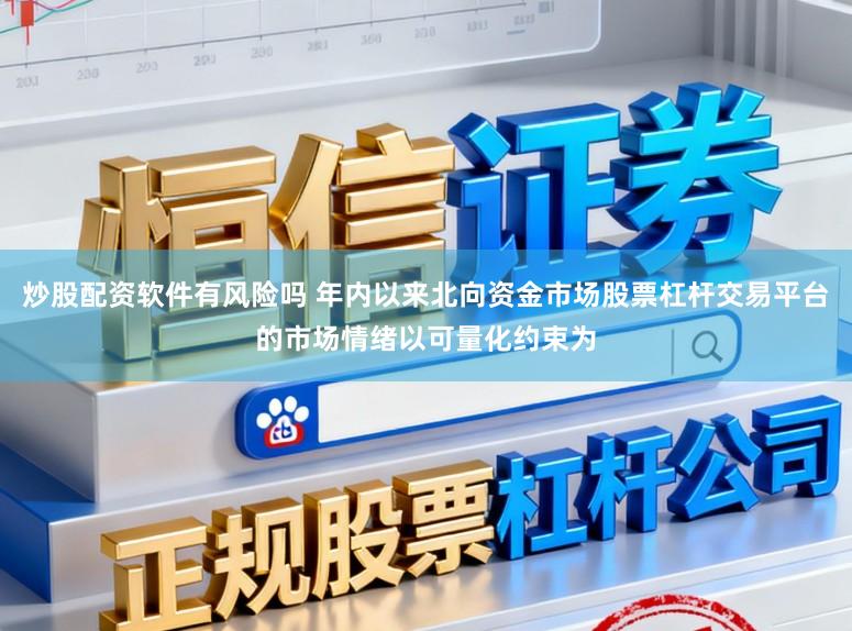 炒股配资软件有风险吗 年内以来北向资金市场股票杠杆交易平台的市场情绪以可量化约束为