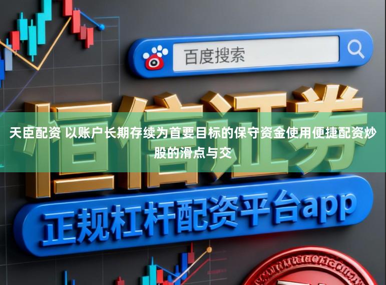 天臣配资 以账户长期存续为首要目标的保守资金使用便捷配资炒股的滑点与交