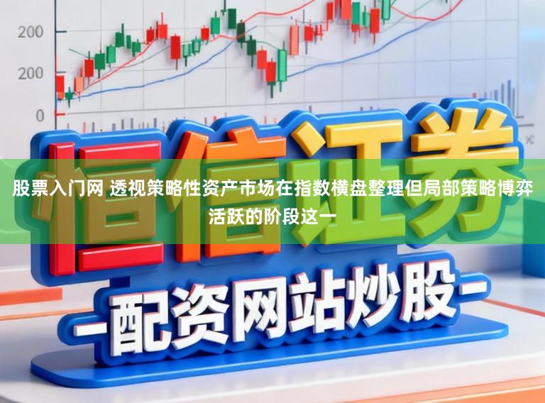 股票入门网 透视策略性资产市场在指数横盘整理但局部策略博弈活跃的阶段这一