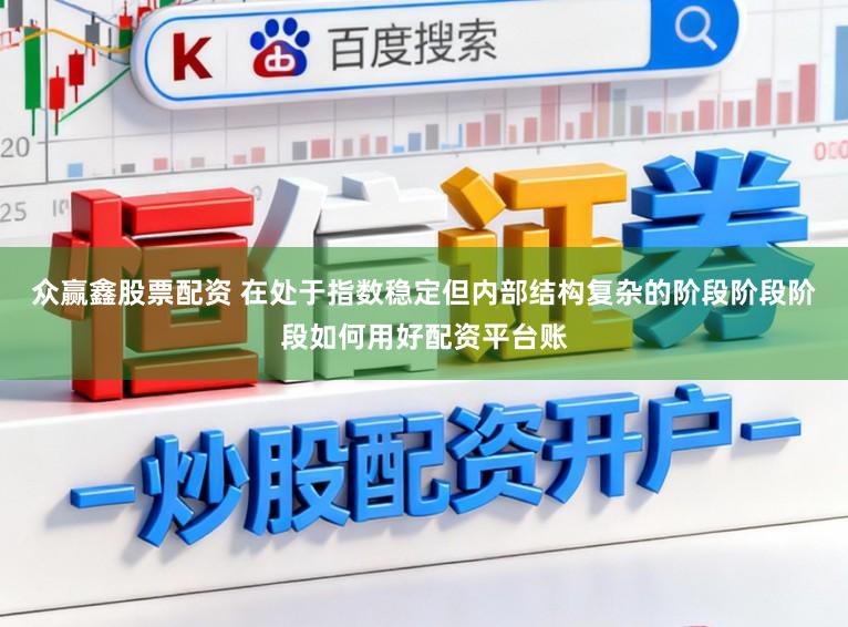 众赢鑫股票配资 在处于指数稳定但内部结构复杂的阶段阶段阶段如何用好配资平台账