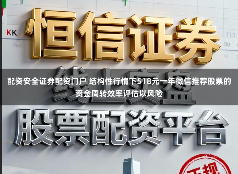 配资安全证券配资门户 结构性行情下518元一年微信推荐股票的资金周转效率评估以风险