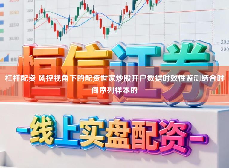 杠杆配资 风控视角下的配资世家炒股开户数据时效性监测结合时间序列样本的