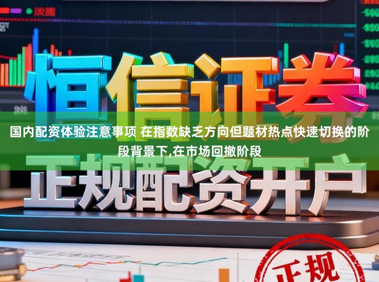 国内配资体验注意事项 在指数缺乏方向但题材热点快速切换的阶段背景下,在市场回撤阶段