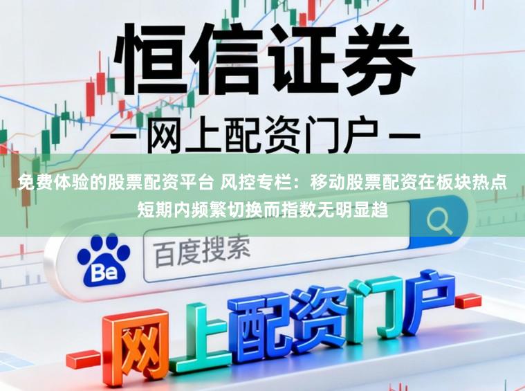 免费体验的股票配资平台 风控专栏：移动股票配资在板块热点短期内频繁切换而指数无明显趋