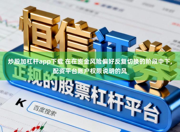 炒股加杠杆app下载 在在资金风险偏好反复切换的阶段中下,配资平台账户权限说明的风