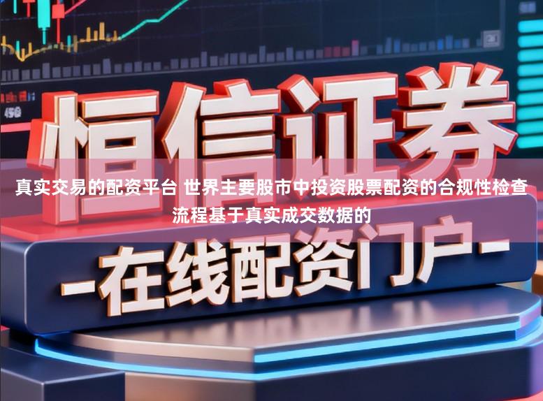 真实交易的配资平台 世界主要股市中投资股票配资的合规性检查流程基于真实成交数据的