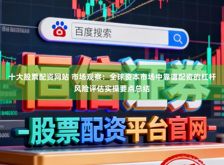 十大股票配资网站 市场观察：全球资本市场中靠谱配资的杠杆风险评估实操要点总结