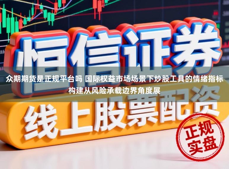 众期期货是正规平台吗 国际权益市场场景下炒股工具的情绪指标构建从风险承载边界角度展