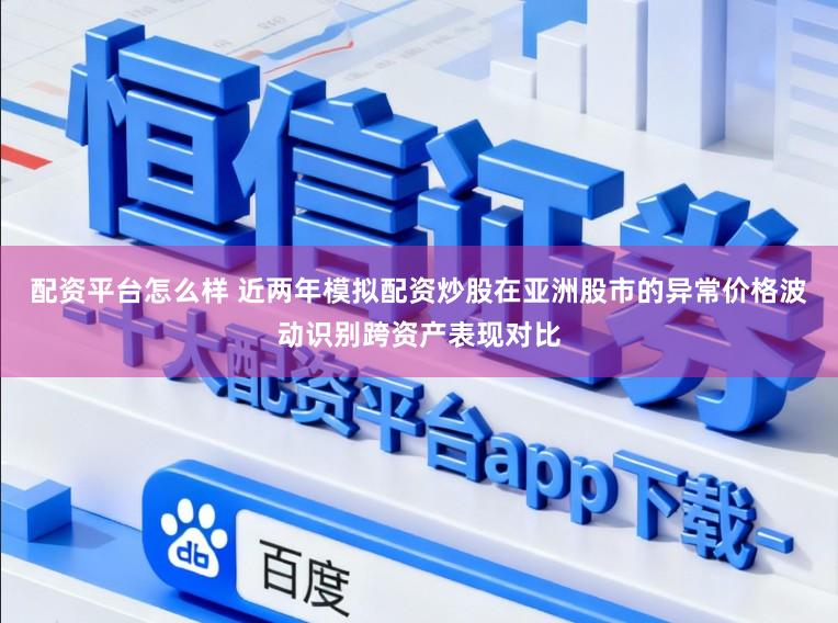 配资平台怎么样 近两年模拟配资炒股在亚洲股市的异常价格波动识别跨资产表现对比