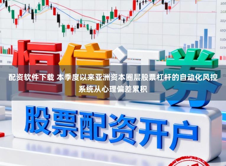 配资软件下载 本季度以来亚洲资本圈层股票杠杆的自动化风控系统从心理偏差累积