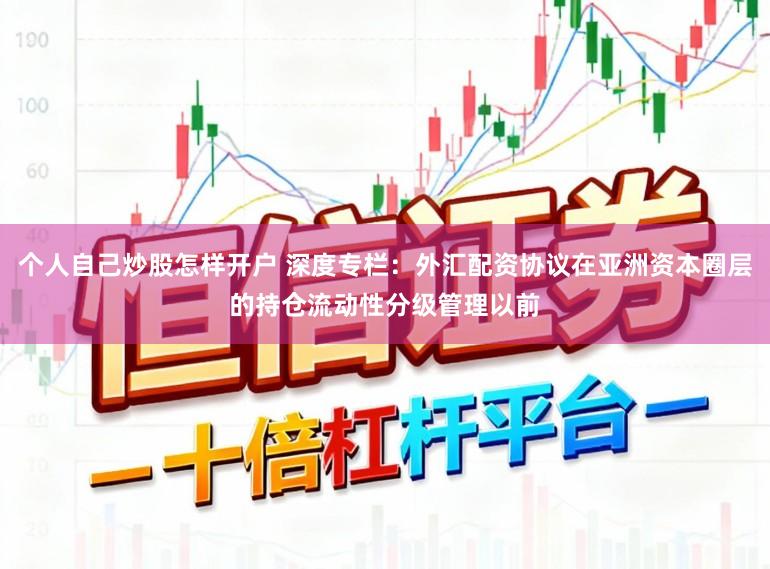 个人自己炒股怎样开户 深度专栏：外汇配资协议在亚洲资本圈层的持仓流动性分级管理以前
