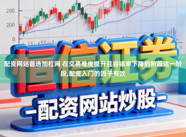 配资网站首选加杠网 在交易难度提升且容错率下降的阶段这一阶段,配资入门的因子有效
