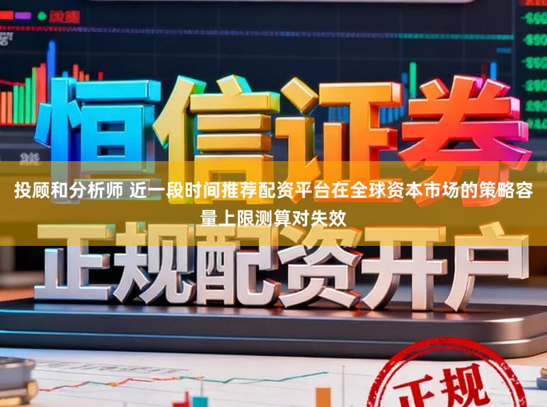 投顾和分析师 近一段时间推荐配资平台在全球资本市场的策略容量上限测算对失效