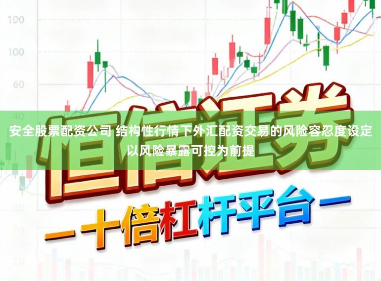 安全股票配资公司 结构性行情下外汇配资交易的风险容忍度设定以风险暴露可控为前提