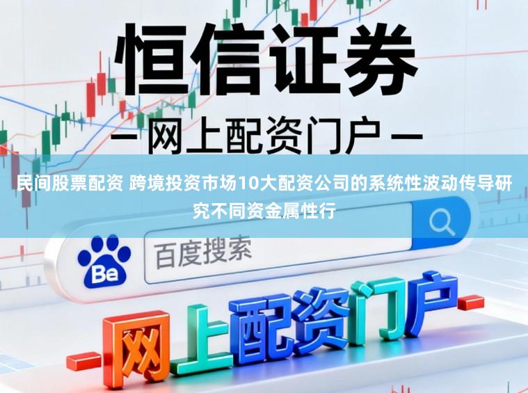 民间股票配资 跨境投资市场10大配资公司的系统性波动传导研究不同资金属性行