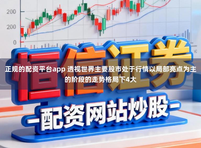 正规的配资平台app 透视世界主要股市处于行情以局部亮点为主的阶段的走势格局下4大