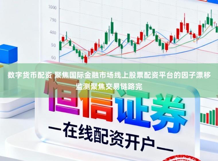 数字货币配资 聚焦国际金融市场线上股票配资平台的因子漂移监测聚焦交易链路完