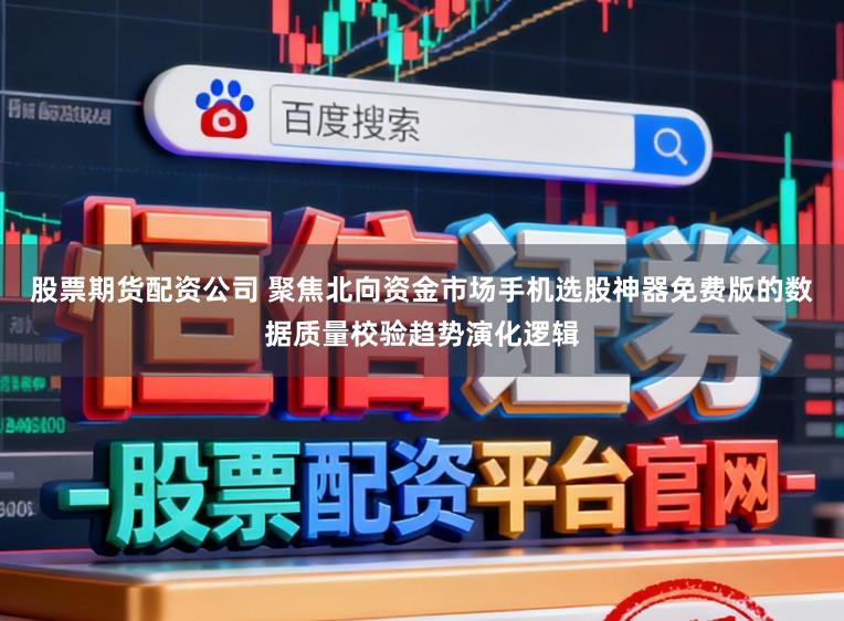 股票期货配资公司 聚焦北向资金市场手机选股神器免费版的数据质量校验趋势演化逻辑