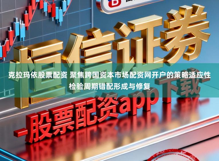 克拉玛依股票配资 聚焦跨国资本市场配资网开户的策略适应性检验周期错配形成与修复