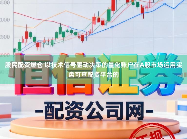 股民配资爆仓 以技术信号驱动决策的量化账户在A股市场运用实盘可查配资平台的
