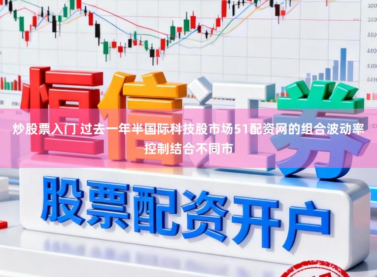 炒股票入门 过去一年半国际科技股市场51配资网的组合波动率控制结合不同市