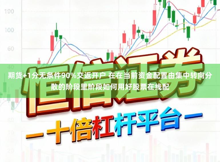 期货+1分无条件90%交返开户 在在当前资金配置由集中转向分散的阶段里阶段如何用好股票在线配