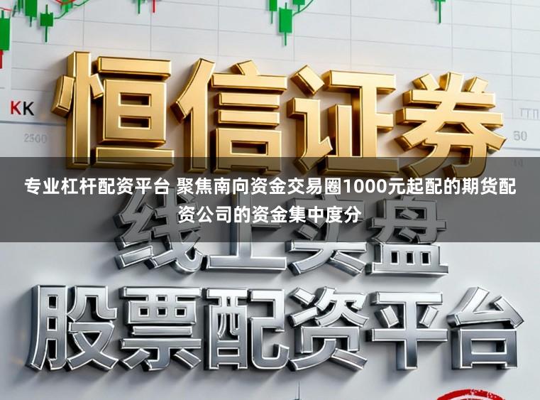 专业杠杆配资平台 聚焦南向资金交易圈1000元起配的期货配资公司的资金集中度分