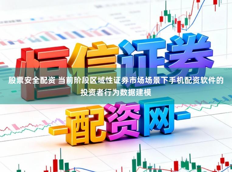 股票安全配资 当前阶段区域性证券市场场景下手机配资软件的投资者行为数据建模