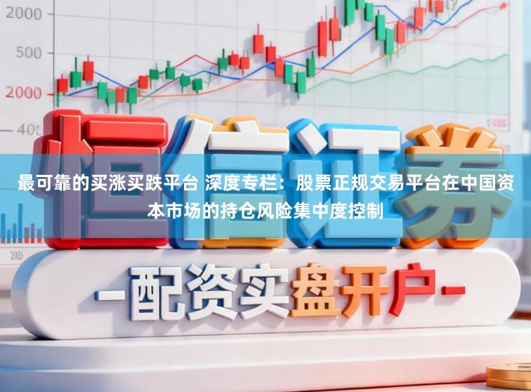 最可靠的买涨买跌平台 深度专栏：股票正规交易平台在中国资本市场的持仓风险集中度控制