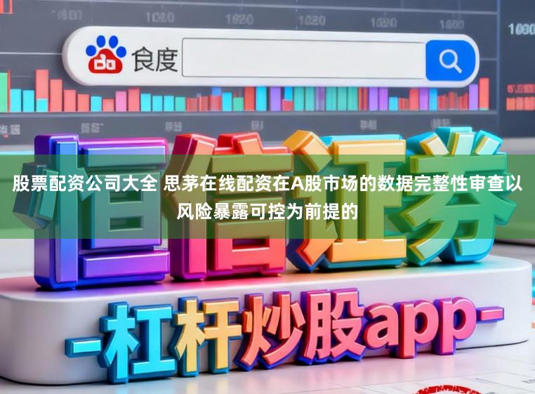 股票配资公司大全 思茅在线配资在A股市场的数据完整性审查以风险暴露可控为前提的