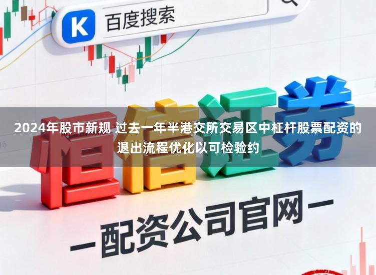 2024年股市新规 过去一年半港交所交易区中杠杆股票配资的退出流程优化以可检验约