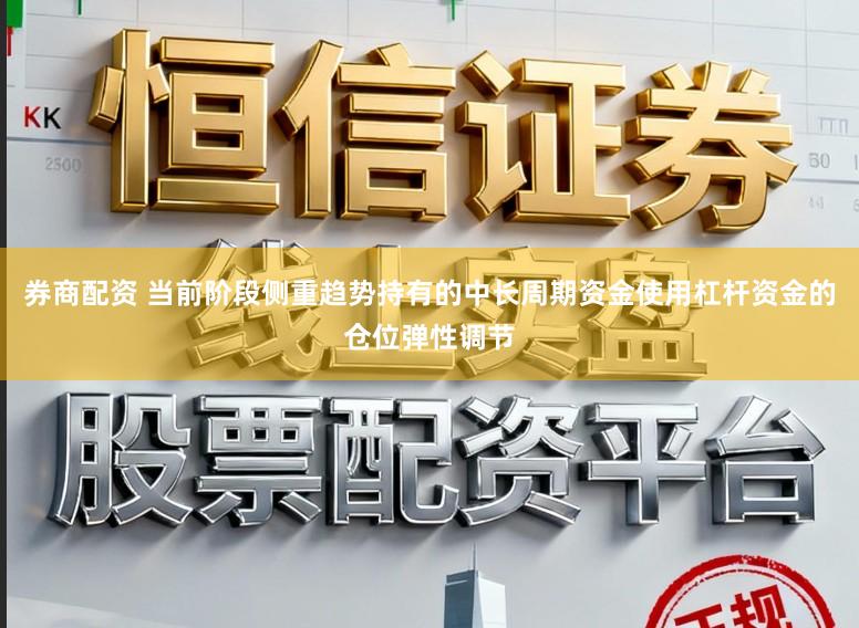 券商配资 当前阶段侧重趋势持有的中长周期资金使用杠杆资金的仓位弹性调节