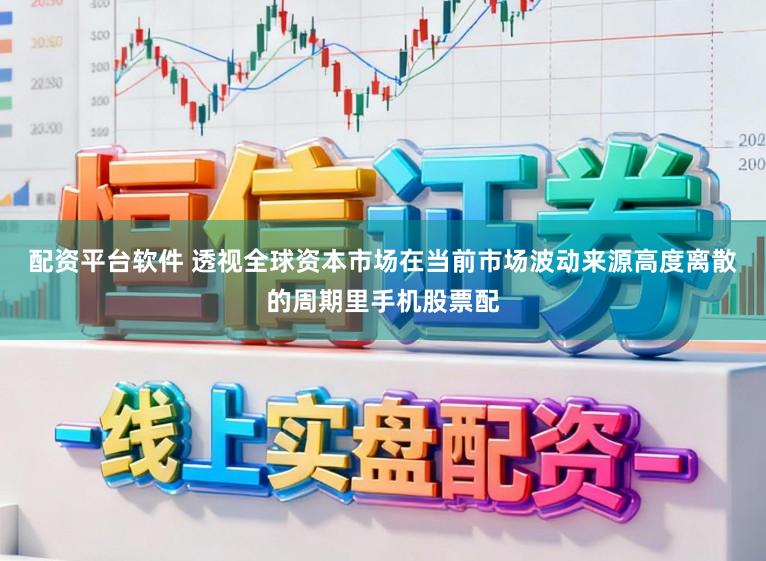 配资平台软件 透视全球资本市场在当前市场波动来源高度离散的周期里手机股票配