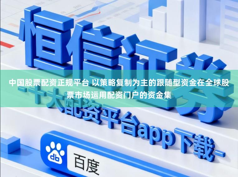 中国股票配资正规平台 以策略复制为主的跟随型资金在全球股票市场运用配资门户的资金集