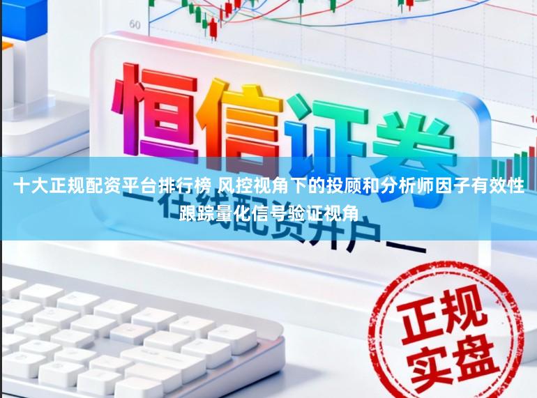 十大正规配资平台排行榜 风控视角下的投顾和分析师因子有效性跟踪量化信号验证视角